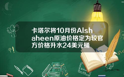 卡塔尔将10月份Alshaheen原油价格定为较官方价格升水24美元桶