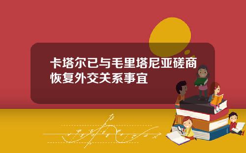 卡塔尔已与毛里塔尼亚磋商恢复外交关系事宜