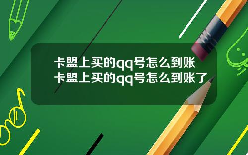 卡盟上买的qq号怎么到账卡盟上买的qq号怎么到账了