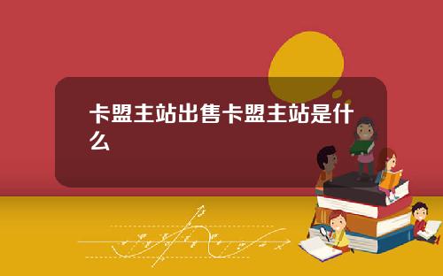 卡盟主站出售卡盟主站是什么