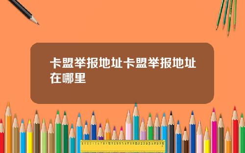 卡盟举报地址卡盟举报地址在哪里