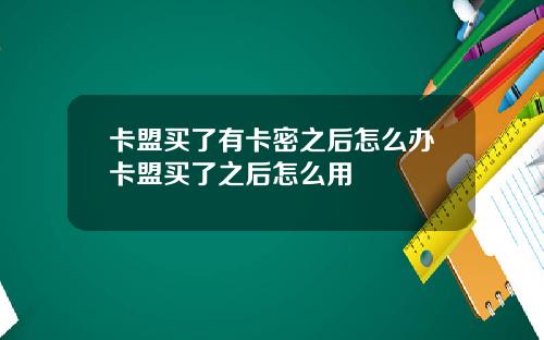 卡盟买了有卡密之后怎么办卡盟买了之后怎么用