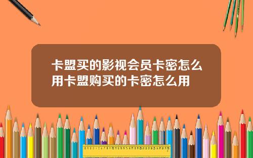 卡盟买的影视会员卡密怎么用卡盟购买的卡密怎么用