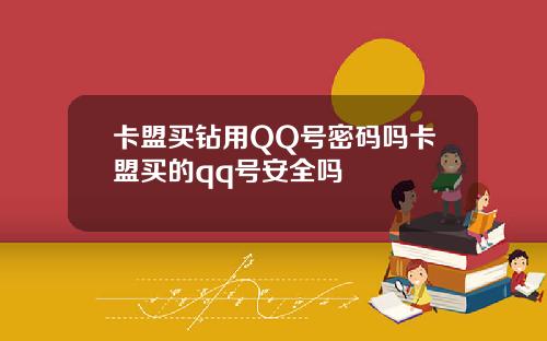 卡盟买钻用QQ号密码吗卡盟买的qq号安全吗