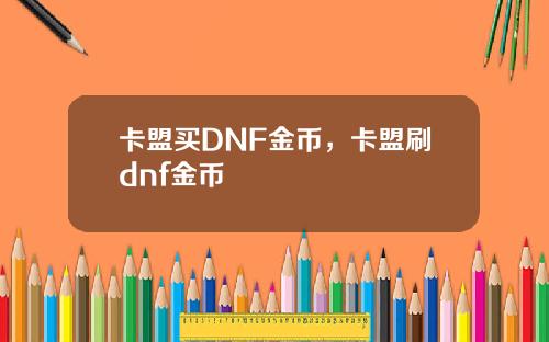 卡盟买DNF金币,卡盟刷dnf金币