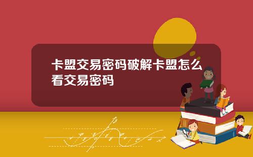 卡盟交易密码破解卡盟怎么看交易密码