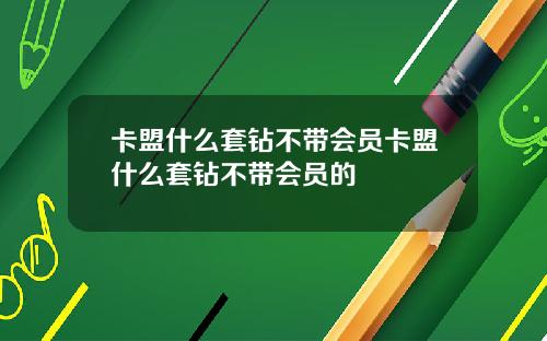 卡盟什么套钻不带会员卡盟什么套钻不带会员的