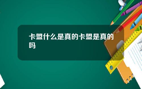 卡盟什么是真的卡盟是真的吗