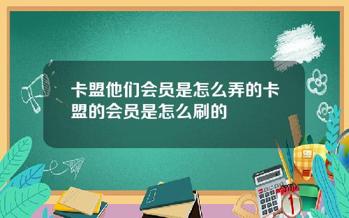 卡盟他们会员是怎么弄的卡盟的会员是怎么刷的