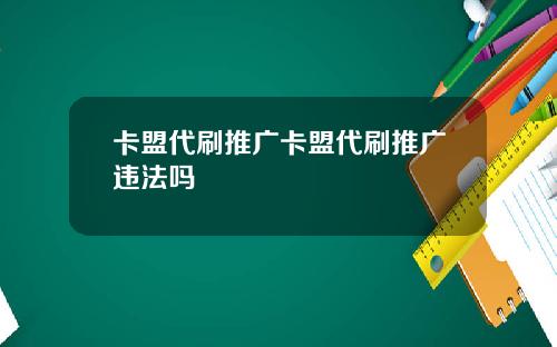 卡盟代刷推广卡盟代刷推广违法吗