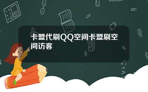 卡盟代刷QQ空间卡盟刷空间访客