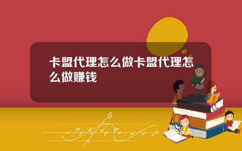 卡盟代理怎么做卡盟代理怎么做赚钱