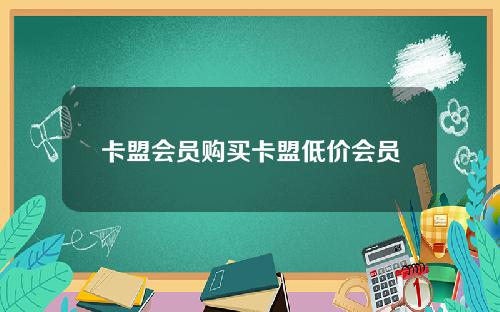 卡盟会员购买卡盟低价会员