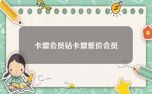 卡盟会员钻卡盟低价会员