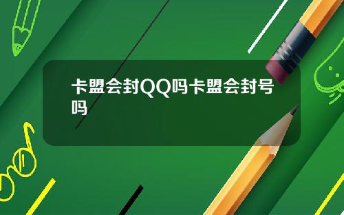卡盟会封QQ吗卡盟会封号吗