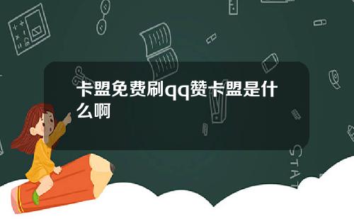 卡盟免费刷qq赞卡盟是什么啊