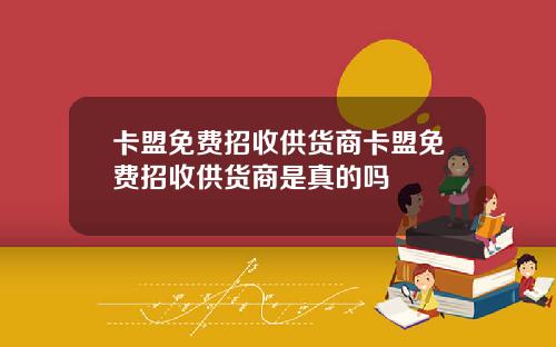 卡盟免费招收供货商卡盟免费招收供货商是真的吗