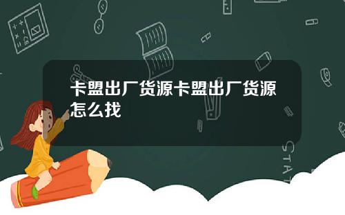 卡盟出厂货源卡盟出厂货源怎么找