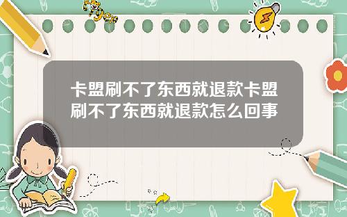 卡盟刷不了东西就退款卡盟刷不了东西就退款怎么回事