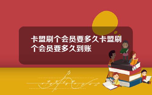 卡盟刷个会员要多久卡盟刷个会员要多久到账