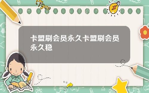 卡盟刷会员永久卡盟刷会员永久稳