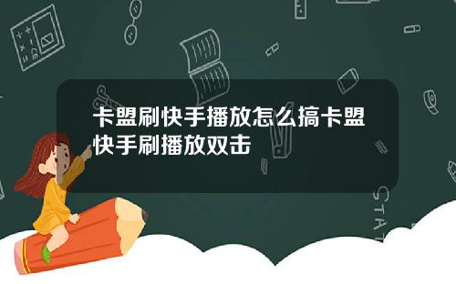 卡盟刷快手播放怎么搞卡盟快手刷播放双击
