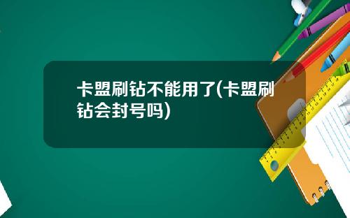 卡盟刷钻不能用了(卡盟刷钻会封号吗)