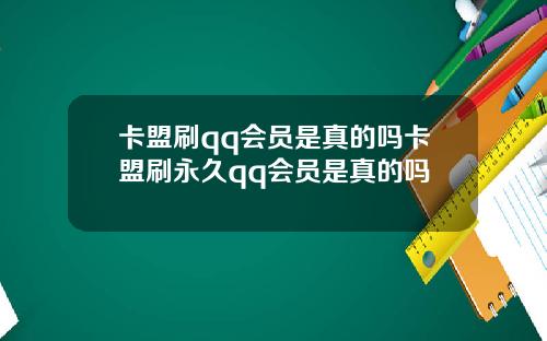 卡盟刷qq会员是真的吗卡盟刷永久qq会员是真的吗