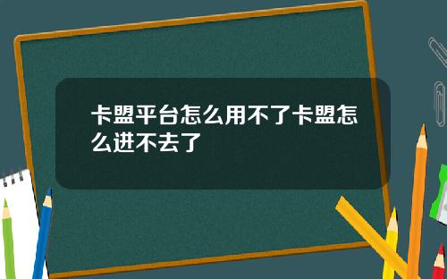 卡盟平台怎么用不了卡盟怎么进不去了