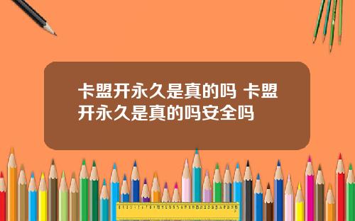 卡盟开永久是真的吗 卡盟开永久是真的吗安全吗