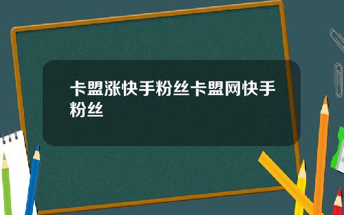 卡盟涨快手粉丝卡盟网快手粉丝