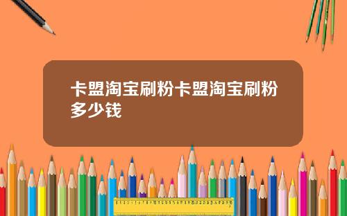 卡盟淘宝刷粉卡盟淘宝刷粉多少钱