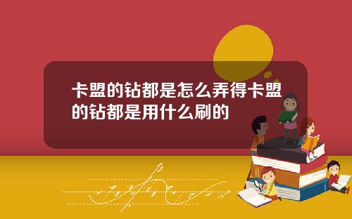 卡盟的钻都是怎么弄得卡盟的钻都是用什么刷的