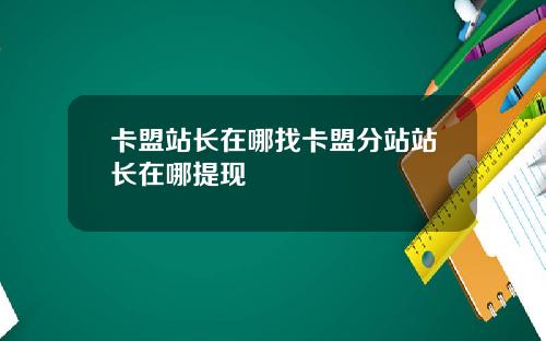 卡盟站长在哪找卡盟分站站长在哪提现