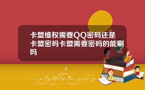 卡盟维权需要QQ密码还是卡盟密码卡盟需要密码的能刷吗