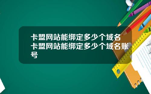 卡盟网站能绑定多少个域名卡盟网站能绑定多少个域名账号