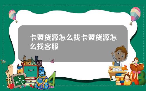 卡盟货源怎么找卡盟货源怎么找客服