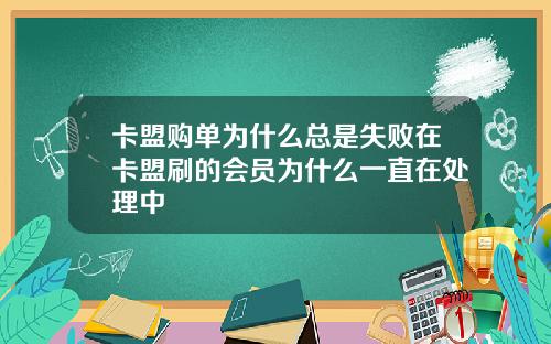 卡盟购单为什么总是失败在卡盟刷的会员为什么一直在处理中