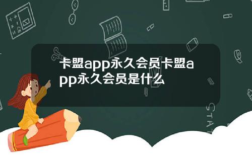 卡盟app永久会员卡盟app永久会员是什么