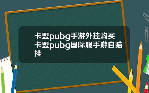 卡盟pubg手游外挂购买卡盟pubg国际服手游自瞄挂
