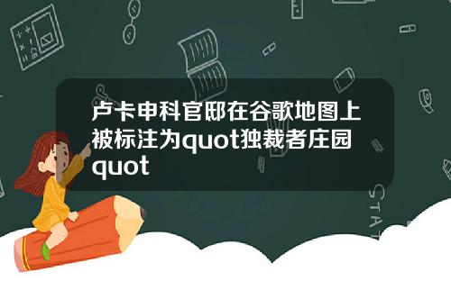 卢卡申科官邸在谷歌地图上被标注为quot独裁者庄园quot