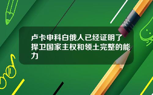 卢卡申科白俄人已经证明了捍卫国家主权和领土完整的能力
