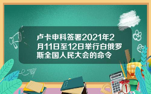卢卡申科签署2021年2月11日至12日举行白俄罗斯全国人民大会的命令