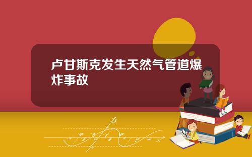 卢甘斯克发生天然气管道爆炸事故