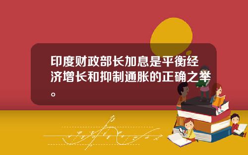 印度财政部长加息是平衡经济增长和抑制通胀的正确之举。