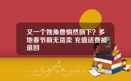 又一个独角兽悄然倒下?多地春节前无货卖 充值话费被退回