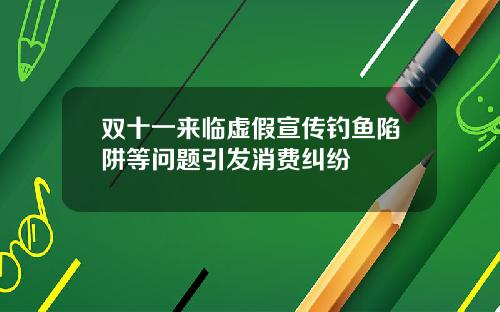 双十一来临虚假宣传钓鱼陷阱等问题引发消费纠纷