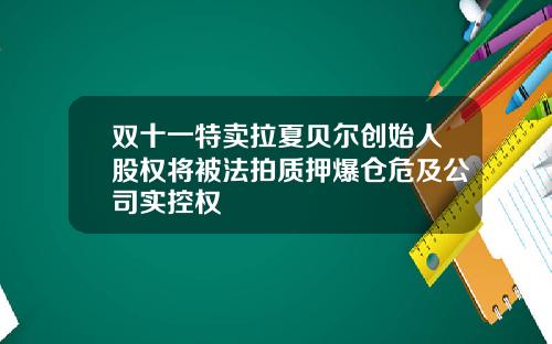 双十一特卖拉夏贝尔创始人股权将被法拍质押爆仓危及公司实控权