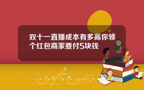 双十一直播成本有多高你领个红包商家要付5块钱