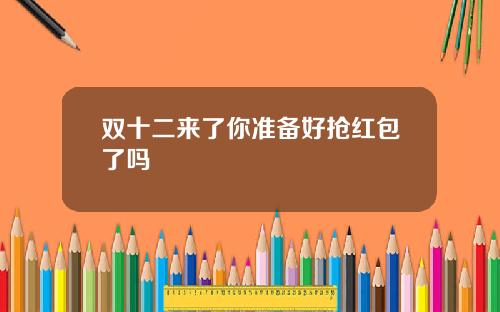 双十二来了你准备好抢红包了吗